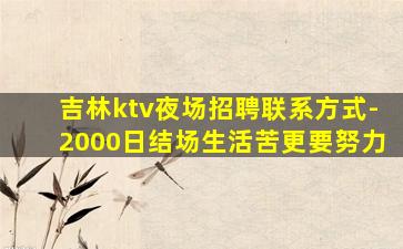 吉林ktv夜场招聘联系方式-2000日结场生活苦更要努力